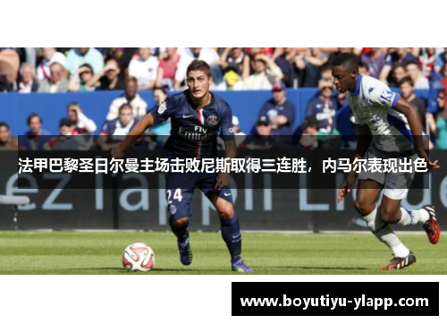 法甲巴黎圣日尔曼主场击败尼斯取得三连胜,内马尔表现出色